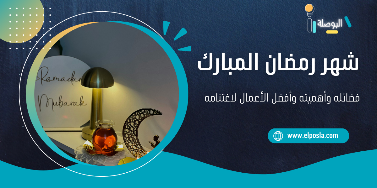 شهر رمضان المبارك: فضائله وأهميته وأفضل الأعمال لاغتنامه